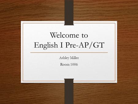 Welcome to English I Pre-AP/GT Ashley Miller Room 1006.