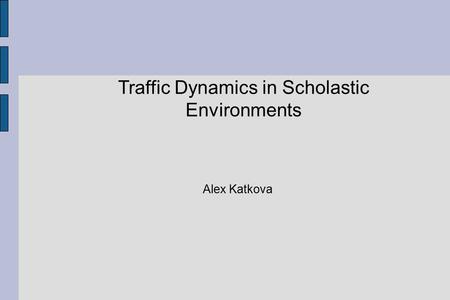 Traffic Dynamics in Scholastic Environments Alex Katkova.