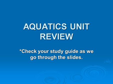 AQUATICS UNIT REVIEW *Check your study guide as we go through the slides.