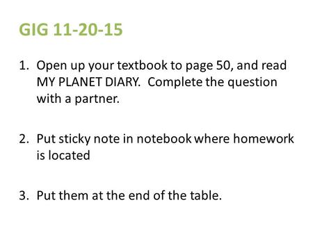 GIG 11-20-15 1.Open up your textbook to page 50, and read MY PLANET DIARY. Complete the question with a partner. 2.Put sticky note in notebook where homework.