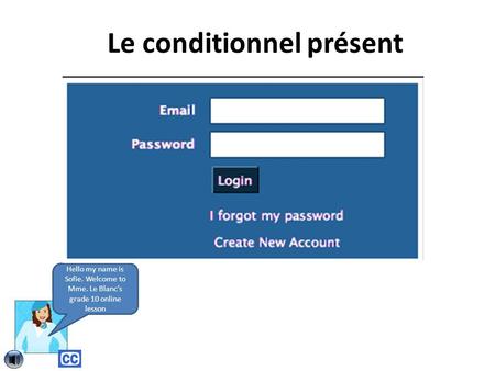 Le conditionnel présent Hello my name is Sofie. Welcome to Mme. Le Blanc’s grade 10 online lesson.