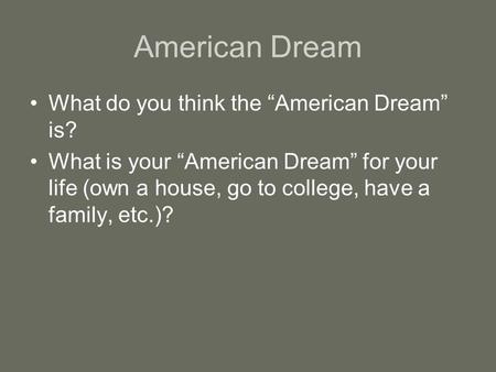 American Dream What do you think the “American Dream” is? What is your “American Dream” for your life (own a house, go to college, have a family, etc.)?