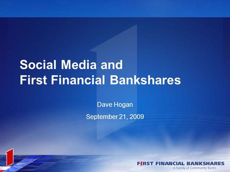 Social Media and First Financial Bankshares Dave Hogan September 21, 2009.