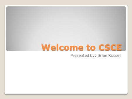 Welcome to CSCE Presented by: Brian Russell. Computer Science Interested in making computer programs called software. Interested in making programs and.