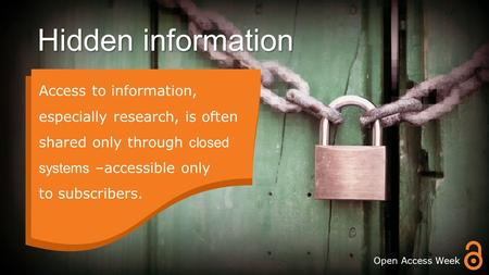 Hidden information. Access to information, especially research, is often shared only through closed systems –accessible only to subscribers. Open Access.