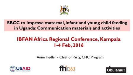 SBCC to improve maternal, infant and young child feeding in Uganda: Communication materials and activities IBFAN Africa Regional Conference, Kampala 1-4.