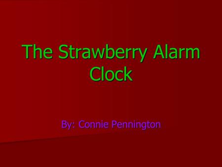 The Strawberry Alarm Clock By: Connie Pennington.