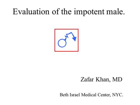 Evaluation of the impotent male. Zafar Khan, MD Beth Israel Medical Center, NYC.