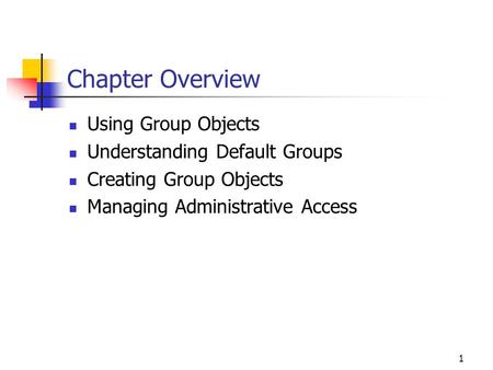 1 Chapter Overview Using Group Objects Understanding Default Groups Creating Group Objects Managing Administrative Access.