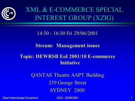 Open Interchange Consortium XZIG - 29/06/2001 1 XML & E-COMMERCE SPECIAL INTEREST GROUP (XZIG) 14:30 - 16:30 Fri 29/06/2001 Stream: Management issues Topic: