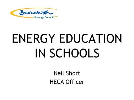 ENERGY EDUCATION IN SCHOOLS Neil Short HECA Officer.