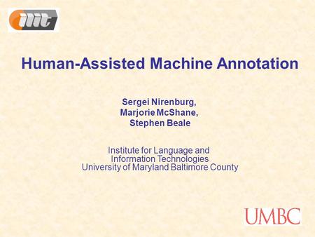 Human-Assisted Machine Annotation Sergei Nirenburg, Marjorie McShane, Stephen Beale Institute for Language and Information Technologies University of Maryland.