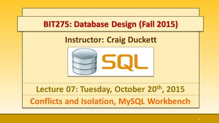 Instructor: Craig Duckett Lecture 07: Tuesday, October 20 th, 2015 Conflicts and Isolation, MySQL Workbench 1 BIT275: Database Design (Fall 2015)