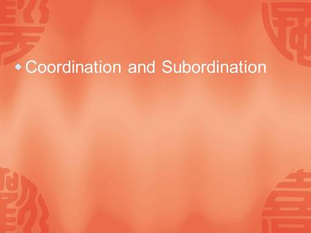  Coordination and Subordination. Coordination  A coordinate construction is a sequence of semantically-related grammatical that are similar in form,