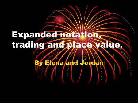 Expanded notation, trading and place value. By Elena and Jordan.