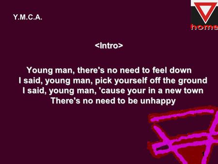 1 Y.M.C.A.  Young man, there's no need to feel down I said, young man, pick yourself off the ground I said, young man, 'cause your in a new town.