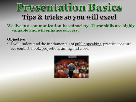 We live in a communication-based society. These skills are highly valuable and will enhance success. Objective: I will understand the fundamentals of public.
