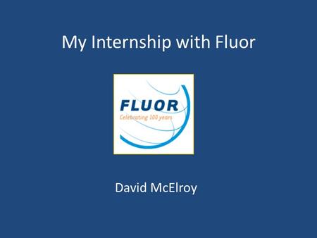 My Internship with Fluor David McElroy. About Me University of South Carolina – Senior, Dec. 2014 – Integrated Information Technology.