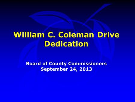 William C. Coleman Drive Dedication Board of County Commissioners September 24, 2013.