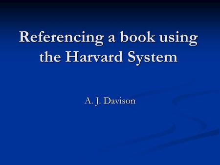 Referencing a book using the Harvard System A. J. Davison.