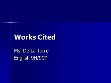 Works Cited Ms. De La Torre English 9H/9CP. Basic Rules Your works cited page must be formatted in MLA. Your works cited page must be formatted in MLA.