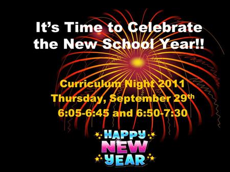 It’s Time to Celebrate the New School Year!! Curriculum Night 2011 Thursday, September 29 th 6:05-6:45 and 6:50-7:30.