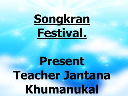 Songkran Festival. Present Teacher Jantana Khumanukal.