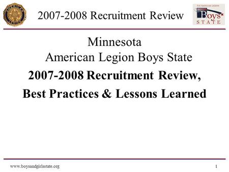 Www.boysandgirlsstate.org1 2007-2008 Recruitment Review Minnesota American Legion Boys State 2007-2008 Recruitment Review, Best Practices & Lessons Learned.