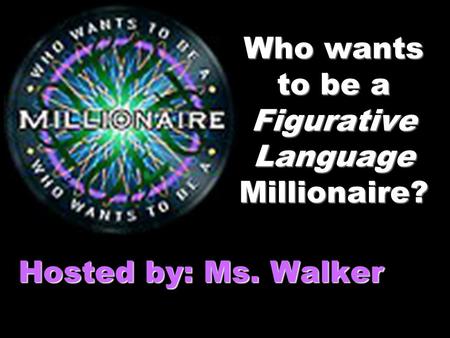 Who wants to be a Figurative Language Millionaire? Hosted by: Ms. Walker.