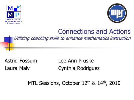 Connections and Actions Utilizing coaching skills to enhance mathematics instruction Astrid FossumLee Ann Pruske Laura MalyCynthia Rodriguez MTL Sessions,