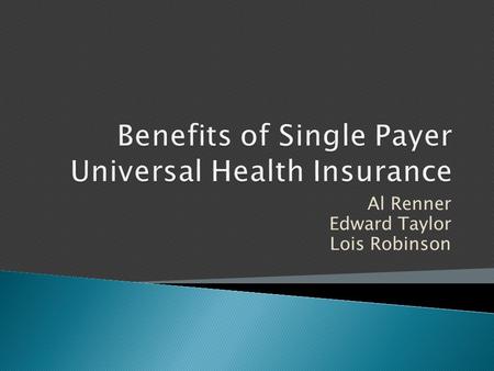 Al Renner Edward Taylor Lois Robinson.  Define Single Payer Universal Health Insurance  Impact on the workplace  Political implications  Financial.