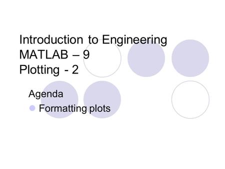 Introduction to Engineering MATLAB – 9 Plotting - 2 Agenda Formatting plots.