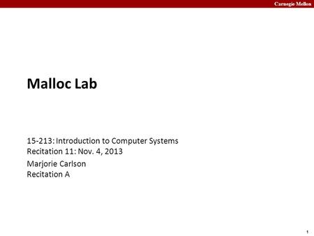 Malloc Lab 15-213: Introduction to Computer Systems Recitation 11: Nov. 4, 2013 Marjorie Carlson Recitation A.