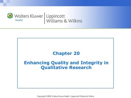 Copyright © 2008 Wolters Kluwer Health | Lippincott Williams & Wilkins Chapter 20 Enhancing Quality and Integrity in Qualitative Research.