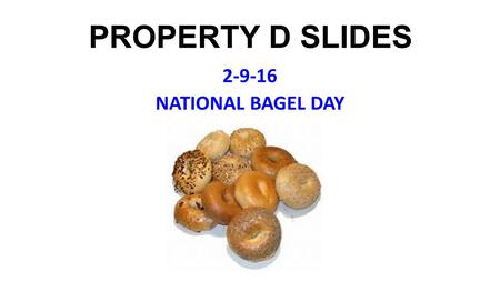 PROPERTY D SLIDES 2-9-16 NATIONAL BAGEL DAY. Tuesday Feb 9 - Music to Accompany Midkiff: Tina Turner, Private Dancer (1984) Lunch Today Meet on Bricks.