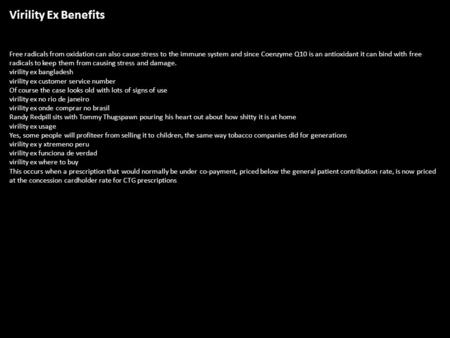 Virility Ex Benefits Free radicals from oxidation can also cause stress to the immune system and since Coenzyme Q10 is an antioxidant it can bind with.