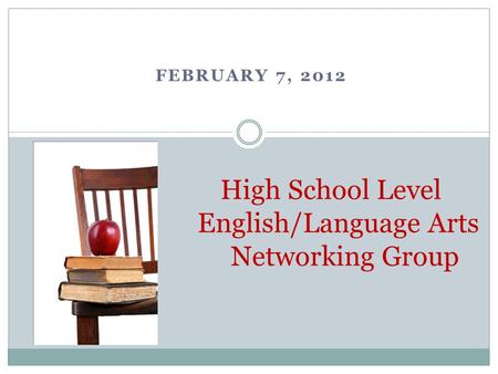 FEBRUARY 7, 2012 High School Level English/Language Arts Networking Group.