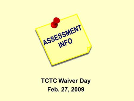 TCTC Waiver Day Feb. 27, 2009. When? Why? How? What makes a good assessment? Resources for types of assessments.