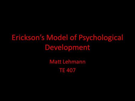 Erickson’s Model of Psychological Development Matt Lehmann TE 407.