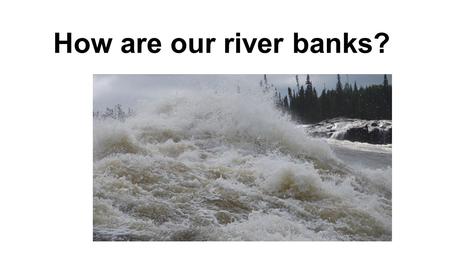 How are our river banks?. In groups let look at these bible passages John 15 v 1- 17 Luke 5 v 16, 6 v 12, 9 v 18 Luke 11v 1, Luke 22 v39 1 John 4 v 16.17.