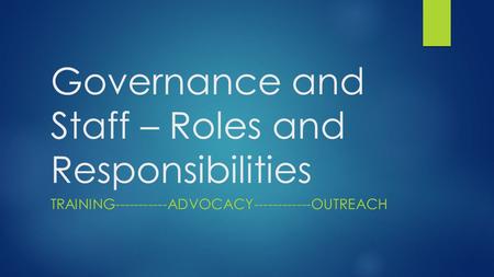 Governance and Staff – Roles and Responsibilities TRAINING-----------ADVOCACY------------OUTREACH.