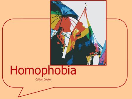 Homophobia Callum Cooke. homophobia [hoh-muh-foh-bee-uh] –noun unreasoning fear of or antipathy toward homosexuals and homosexuality.