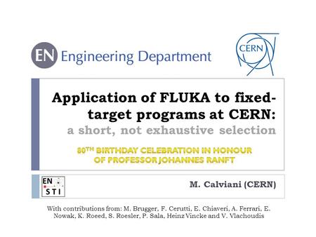 Application of FLUKA to fixed- target programs at CERN: a short, not exhaustive selection M. Calviani (CERN) With contributions from: M. Brugger, F. Cerutti,