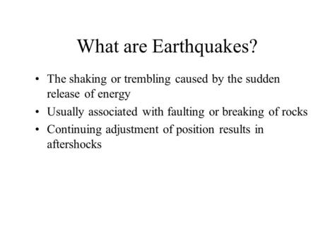 What are Earthquakes? The shaking or trembling caused by the sudden release of energy Usually associated with faulting or breaking of rocks Continuing.