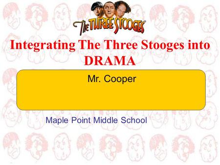 Integrating The Three Stooges into DRAMA Mr. Cooper Maple Point Middle School.