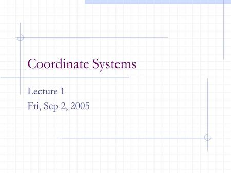 Coordinate Systems Lecture 1 Fri, Sep 2, 2005. The Coordinate Systems The points we create are transformed through a series of coordinate systems before.