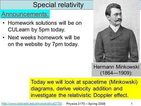 Physics 2170 – Spring 20091 Special relativity Homework solutions will be on CULearn by 5pm today. Next weeks.