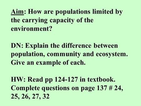 Aim: How are populations limited by the carrying capacity of the environment? DN: Explain the difference between population, community and ecosystem. Give.