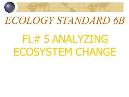 ECOLOGY STANDARD 6B FL# 5 ANALYZING ECOSYSTEM CHANGE.