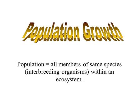 Population = all members of same species (interbreeding organisms) within an ecosystem.